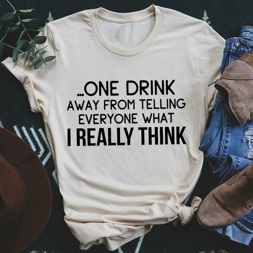 One Drink Away From Telling Everyone What I Really Think Tee