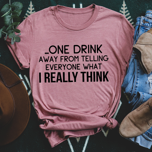 One Drink Away From Telling Everyone What I Really Think Tee