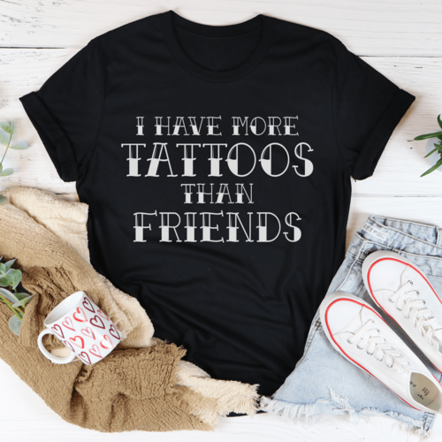 I Have More Tattoos Than Friends T-Shirt