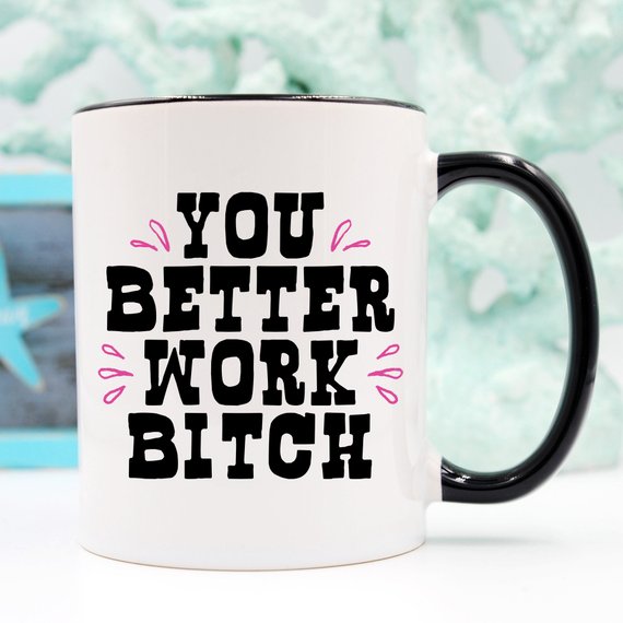 You Better Work Bitch Coffee Mug, Coffee Cup,