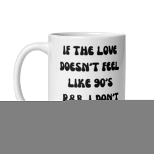 If The Love Doesn't Feel Like 90's R&B I Don't Want It Mug